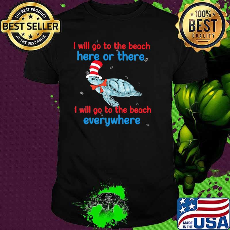 I Will Go To The Beach Here Or There I Will Go To The Beach Everywhere Turtle Dr Seuss Shirt