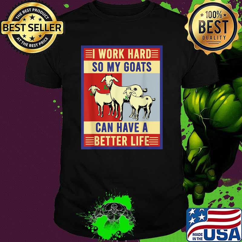 I Work Hard So My Goats Can Have A Better Life Shirt