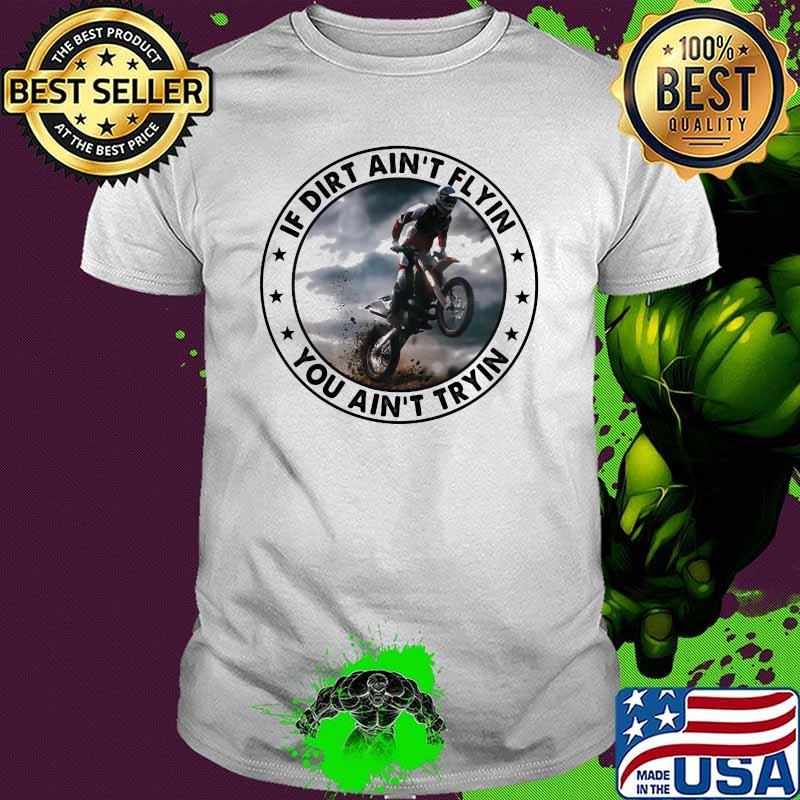 If Dirt Ain't Flyin You Ain't Tryin Shirt