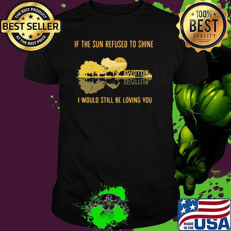 If The Sun Refused To Shine I Would Still Be Loving You Led Zeppelin Shirt
