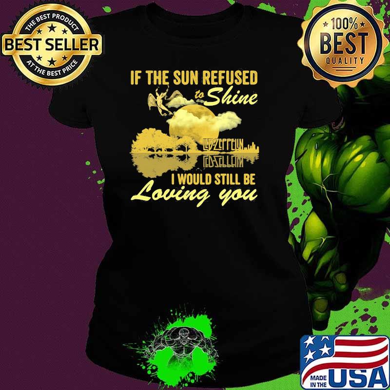 If The Sun Refused To Shine Led Zeppelin I Would Still Be Loving You Guitar Shirt Ladies tee If The Sun Refused To Shine Led Zeppelin I Would Still Be Loving You Guitar Shirt Ladies tee