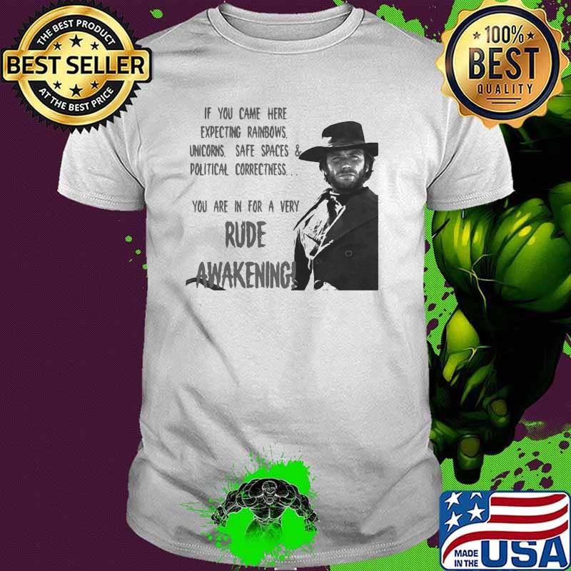 If You Came Here Expecting Rainbows Unicorns Safe Spaces And Political Rude Awakening Clint Eastwood Shirt