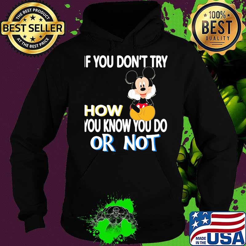 If You Don’t Try How You Know You Do Or Not Mickey Shirt Hoodie If You Don’t Try How You Know You Do Or Not Mickey Shirt Hoodie
