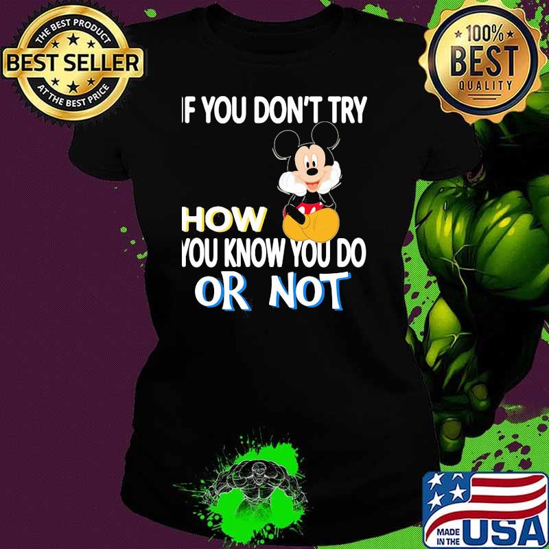 If You Don’t Try How You Know You Do Or Not Mickey Shirt Ladies tee If You Don’t Try How You Know You Do Or Not Mickey Shirt Ladies tee