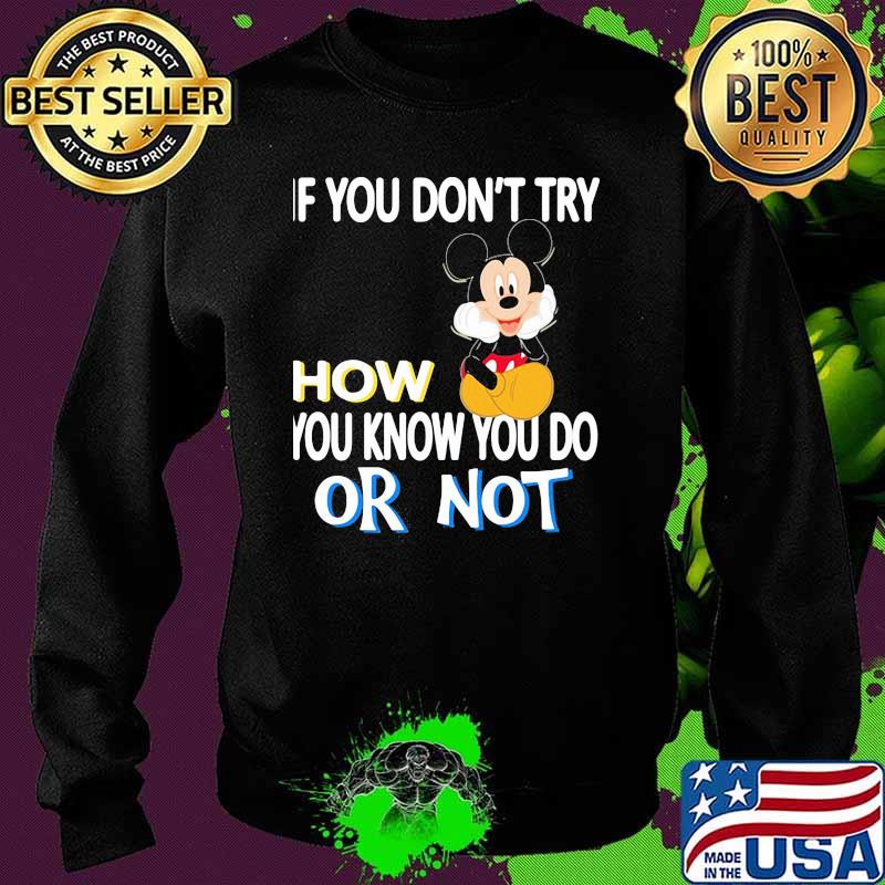 If You Don’t Try How You Know You Do Or Not Mickey Shirt Sweater If You Don’t Try How You Know You Do Or Not Mickey Shirt Sweater