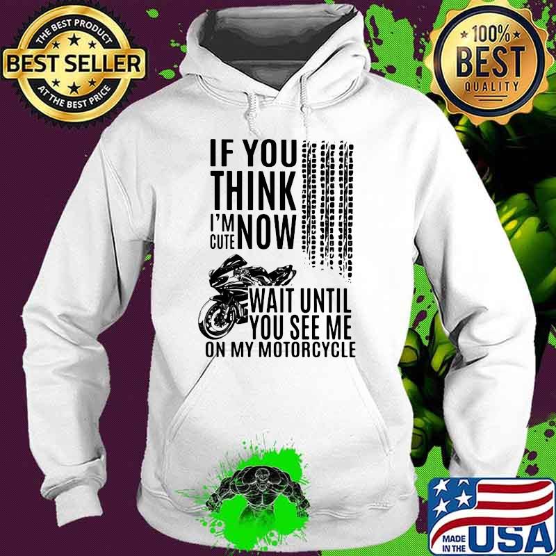If You Think I'm Cute Now Wait Until You See Me On My Motorcycle Shirt Hoodie If You Think I'm Cute Now Wait Until You See Me On My Motorcycle Shirt Hoodie