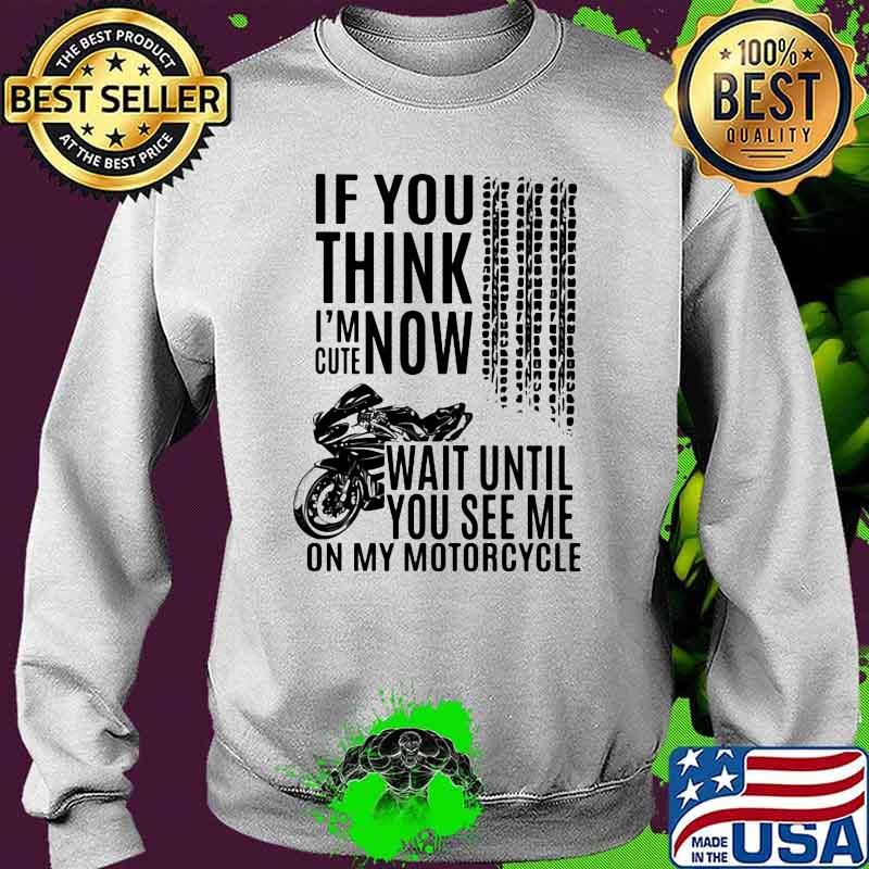 If You Think I'm Cute Now Wait Until You See Me On My Motorcycle Shirt Sweater If You Think I'm Cute Now Wait Until You See Me On My Motorcycle Shirt Sweater