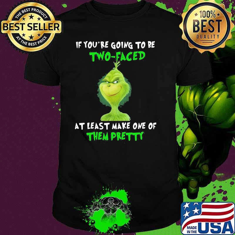 If You’re Going To Be Two Faced At Least Make One Of Them Pretty Grinch Shirt