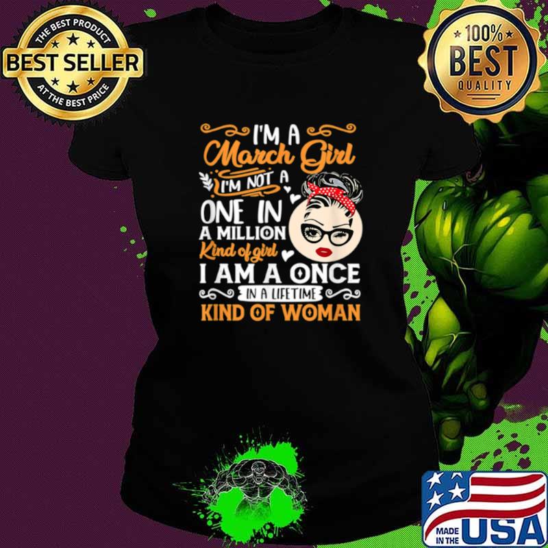 Im A March Girl Once In A Lifetime Birthday Girl Present Ladies tee Im A March Girl Once In A Lifetime Birthday Girl Present Ladies tee