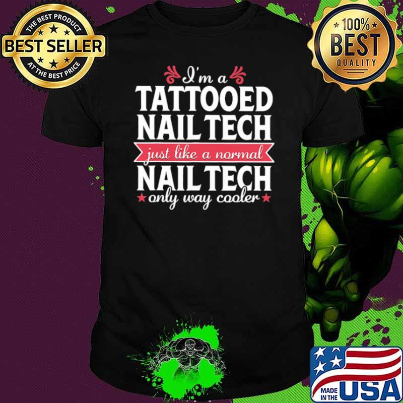 I’m a Tattooed Nail Tech Just Like a Normal Nail Tech Only Way Cooler Shirt