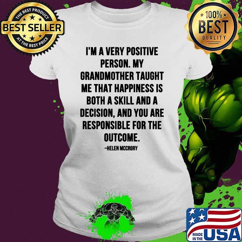 Im A Very Positive Person My Grandmother Taught Me That Happiness Is Both A Skill And A Decision Quote By Helen Mccrory Shirt Ladies tee Im A Very Positive Person My Grandmother Taught Me That Happiness Is Both A Skill And A Decision Quote By Helen Mccrory Shirt Ladies tee