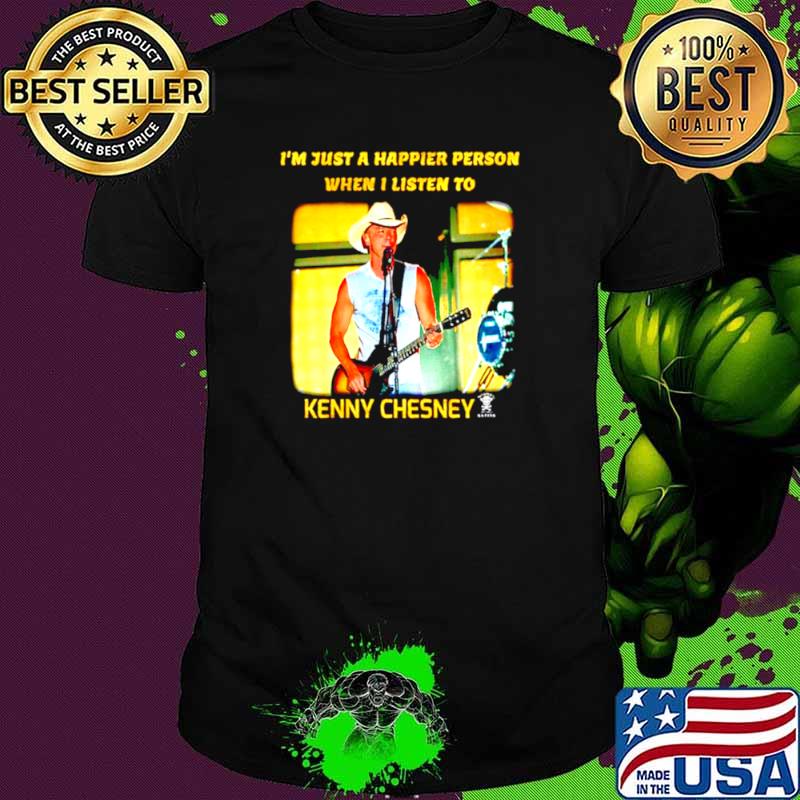 I’m just a happier person when I listen to Kenny Chesney shirt