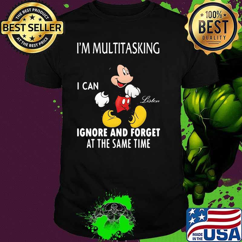 Im Multitasking I Can Ignore And Forget At The Same Time Mickey Shirt