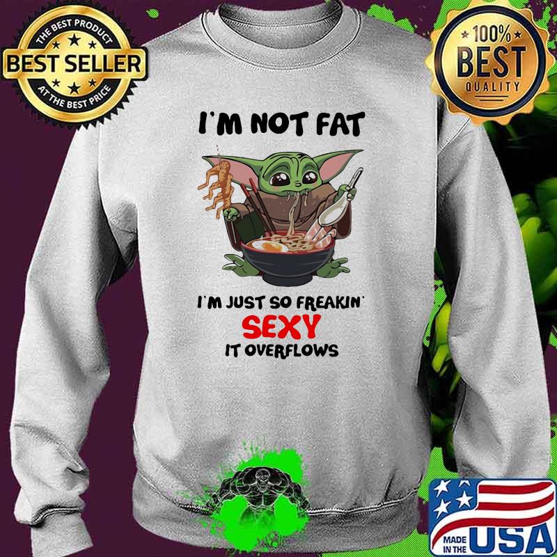 I’m Not Fat I’m Just So Freakin Sexy It Overflows Yoda Eat Noodle Shirt Sweater I’m Not Fat I’m Just So Freakin Sexy It Overflows Yoda Eat Noodle Shirt Sweater