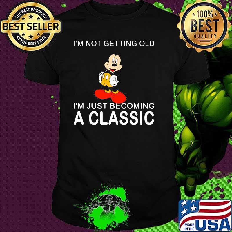 Im Not Getting Old Im Just Becoming A Classisc Mickey Shirt