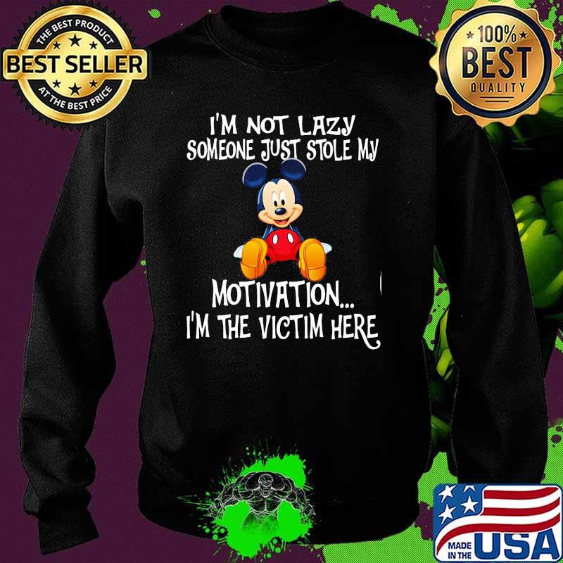 Im Not Lazy Someone Just Stole My Motivation Im The Victim Here Mickey Shirt Sweater Im Not Lazy Someone Just Stole My Motivation Im The Victim Here Mickey Shirt Sweater