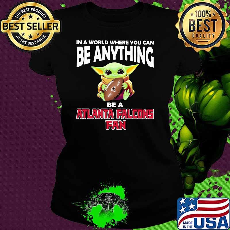 In A World Where You Can Be Anything Be A Atlanta Falcons Fan Baby Yoda Shirt Ladies tee In A World Where You Can Be Anything Be A Atlanta Falcons Fan Baby Yoda Shirt Ladies tee