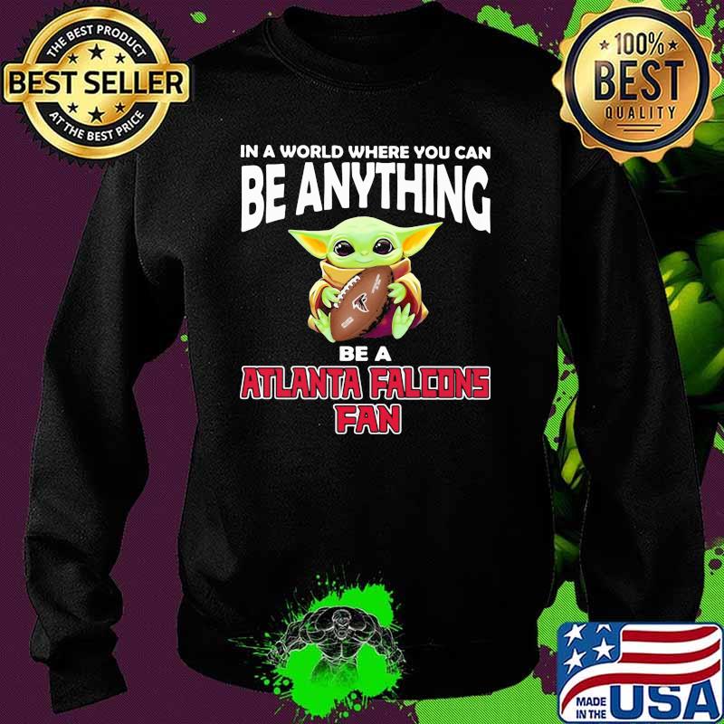 In A World Where You Can Be Anything Be A Atlanta Falcons Fan Baby Yoda Shirt Sweater In A World Where You Can Be Anything Be A Atlanta Falcons Fan Baby Yoda Shirt Sweater