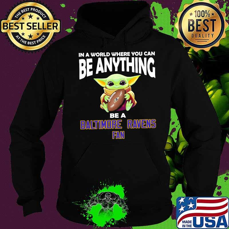 In A World Where You Can Be Anything Be A Baltimore Ravens Fan Baby Yoda Shirt Hoodie In A World Where You Can Be Anything Be A Baltimore Ravens Fan Baby Yoda Shirt Hoodie