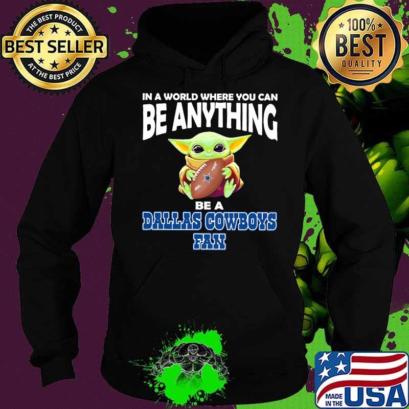 In A World Where You Can Be Anything Be A Dallas Cowboys Fan Baby Yoda Shirt Hoodie In A World Where You Can Be Anything Be A Dallas Cowboys Fan Baby Yoda Shirt Hoodie