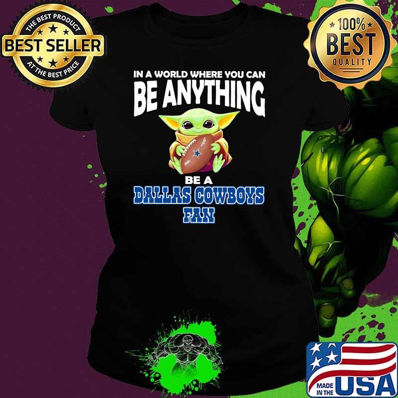 In A World Where You Can Be Anything Be A Dallas Cowboys Fan Baby Yoda Shirt Ladies tee In A World Where You Can Be Anything Be A Dallas Cowboys Fan Baby Yoda Shirt Ladies tee