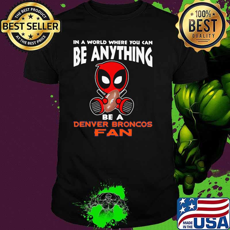 In A World Where You Can Be Anything Be A Denver Broncos Fan Deadpool Shirt