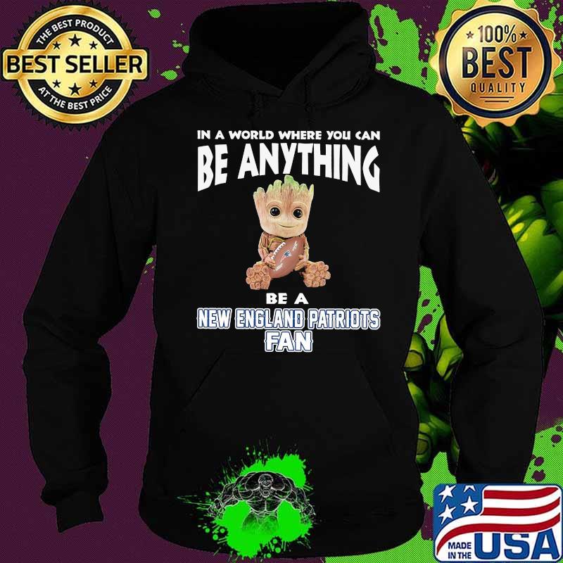 In A World Where You Can Be Anything Be A New England Patriots Fan Baby Groot Shirt Hoodie In A World Where You Can Be Anything Be A New England Patriots Fan Baby Groot Shirt Hoodie