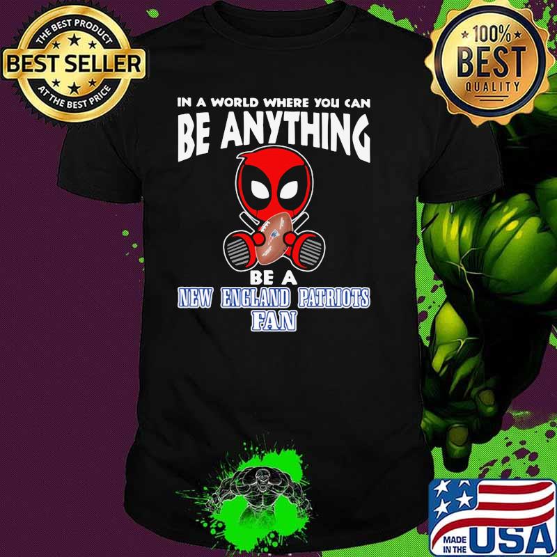In A World Where You Can Be Anything Be A New England Patriots Fan Deadpool Shirt