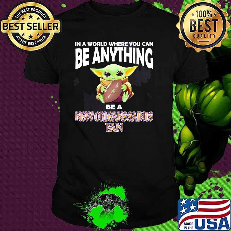In A World Where You Can Be Anything Be A New Orleans Saints Fan Baby Yoda Shirt
