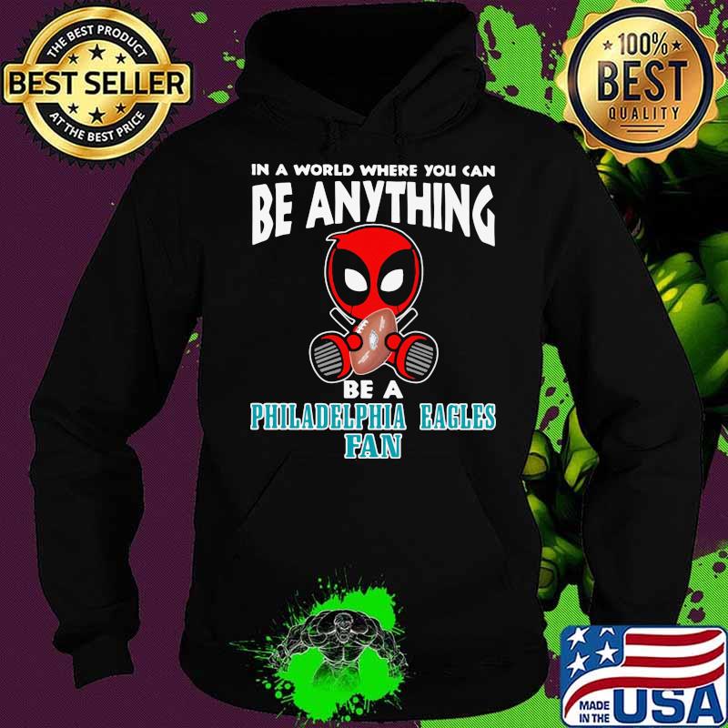 In A World Where You Can Be Anything Be A Philadelphia Eagles Fan Deadpool Shirt Hoodie In A World Where You Can Be Anything Be A Philadelphia Eagles Fan Deadpool Shirt Hoodie