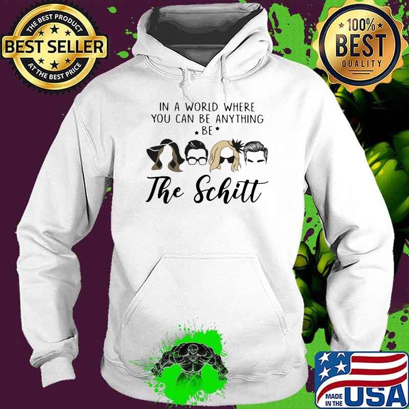 In A World Where You Can Be Anything Be The Schitt Shirt Hoodie In A World Where You Can Be Anything Be The Schitt Shirt Hoodie