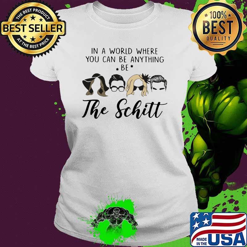 In A World Where You Can Be Anything Be The Schitt Shirt Ladies tee In A World Where You Can Be Anything Be The Schitt Shirt Ladies tee