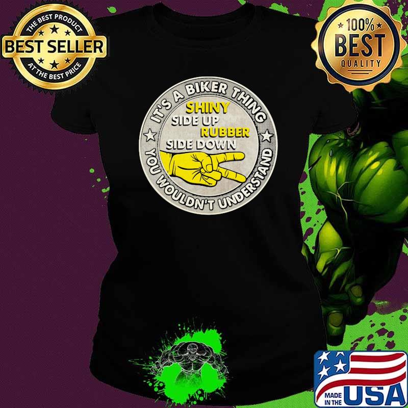 It's A Biker Thing You Wouldn't Understand Shiny Side Up Rubber Side Down Shirt Ladies tee It's A Biker Thing You Wouldn't Understand Shiny Side Up Rubber Side Down Shirt Ladies tee