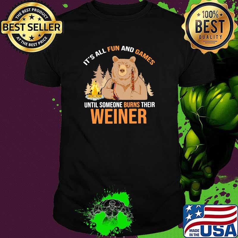 It's All Fun And Games Until Someone Burns Their Weiner Bear Shirt