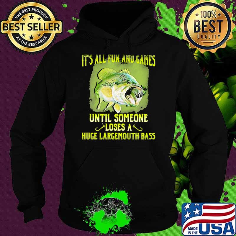 It's All Fun And Games Until Someone Loses A Huge Largemouth Bass Fishing Shirt Hoodie It's All Fun And Games Until Someone Loses A Huge Largemouth Bass Fishing Shirt Hoodie