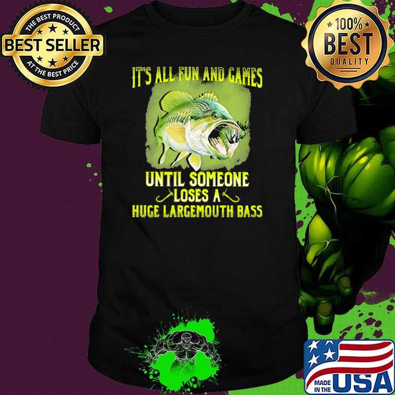 It's All Fun And Games Until Someone Loses A Huge Largemouth Bass Fishing Shirt