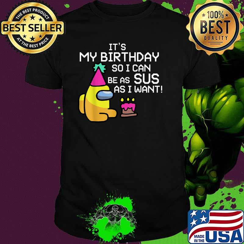 It's My Birthday So I Can Be As Sus As I Want Among Us Funny Gamer Shirt