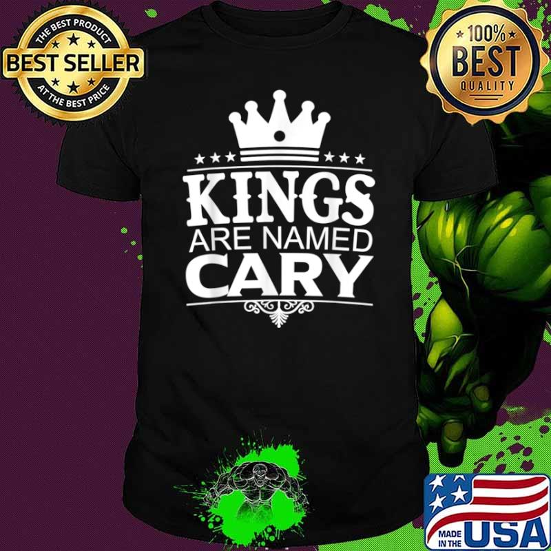 Kings Are Named CARY Funny Personalized Name Joke Men Gift Shirt