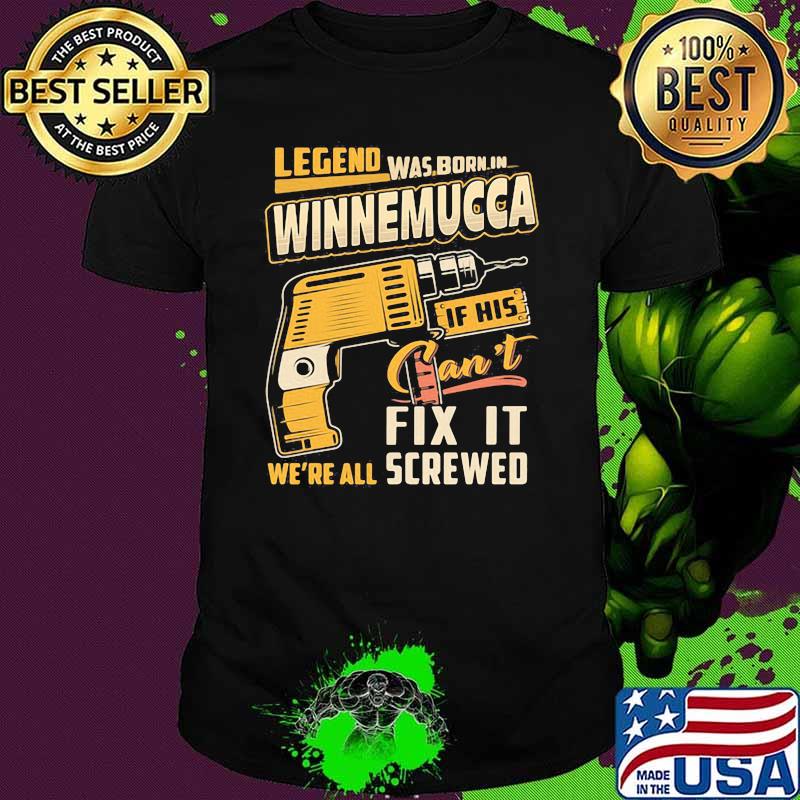 Legend Was Born In Winnemucca If His Can't Fix It We're All Screwed Shirt
