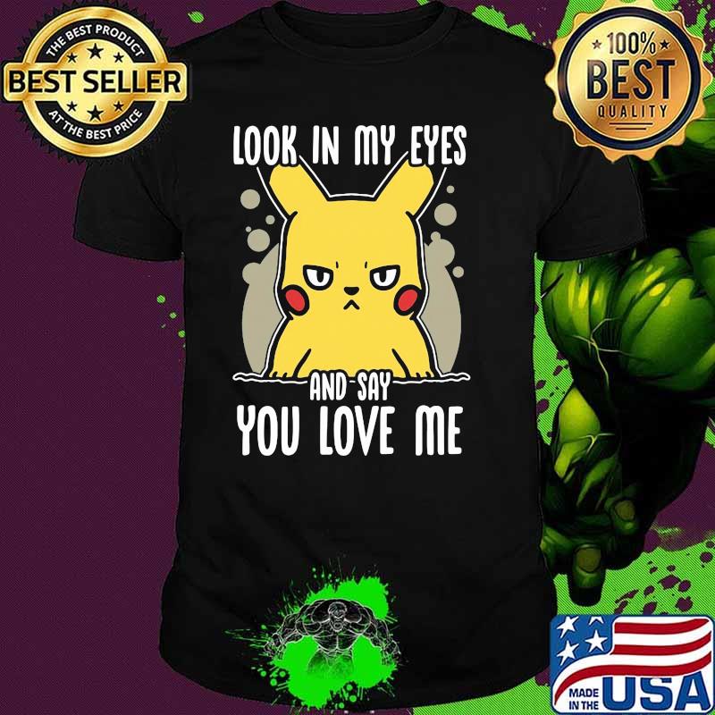 Look In My Eyes And Say You Love Me Pikachu Shirt
