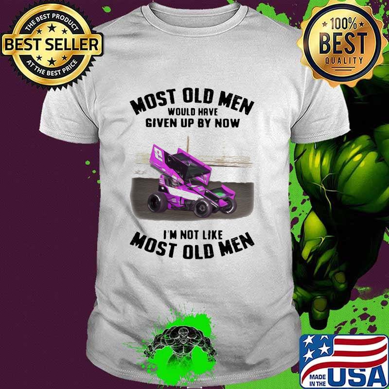 Most Old Men Would Have Given By Now I'm Not Like Most Old Men Car Racing Shirt