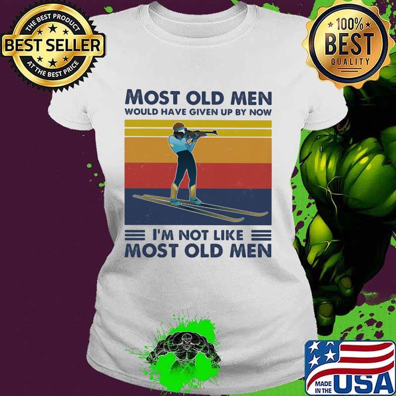 Most Old Men Would Have Given Up By Now I'm Not Like Most Old Men Biathlon Vintage Shirt Ladies tee Most Old Men Would Have Given Up By Now I'm Not Like Most Old Men Biathlon Vintage Shirt Ladies tee