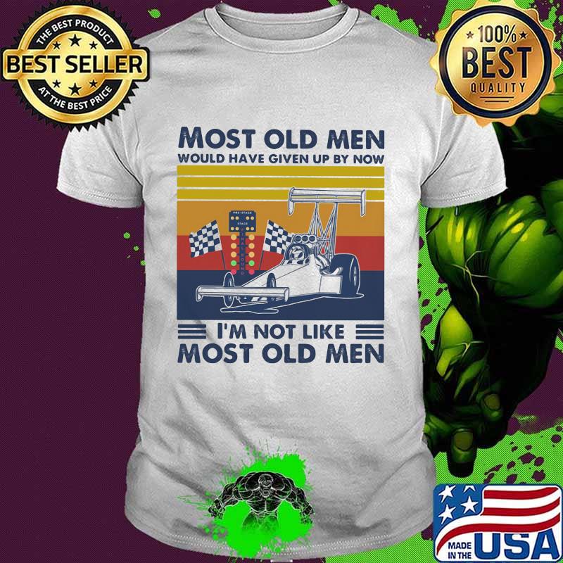 Most Old Men Would Have Given Up By Now I'm Not Like Most Old Men Drag Racing Vintage Shirt