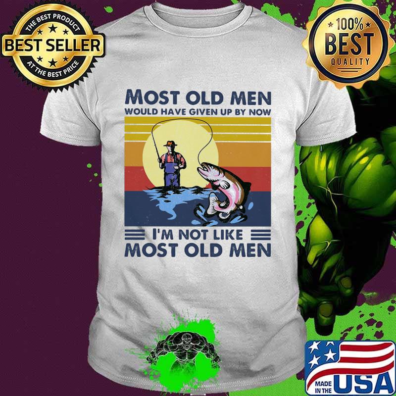 Most Old Men Would Have Given Up By Now I'm Not Like Most Old Men Fishing Vintage Shirt