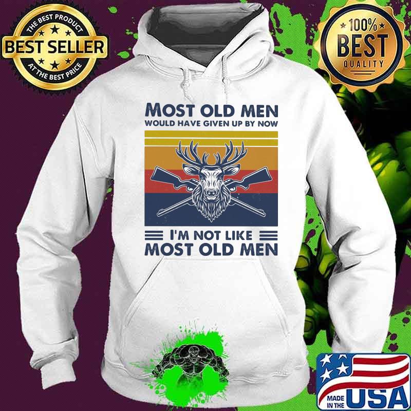 Most Old Men Would Have Given Up By Now I'm Not Like Most Old Men Hunting Vintage Shirt Hoodie Most Old Men Would Have Given Up By Now I'm Not Like Most Old Men Hunting Vintage Shirt Hoodie