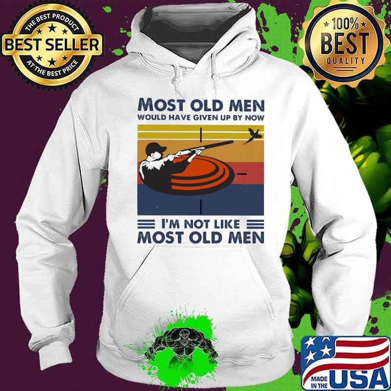 Most Old Men Would Have Given Up By Now I'm Not Like Most Old Men Pigeon Shooting Vintage Shirt Hoodie Most Old Men Would Have Given Up By Now I'm Not Like Most Old Men Pigeon Shooting Vintage Shirt Hoodie