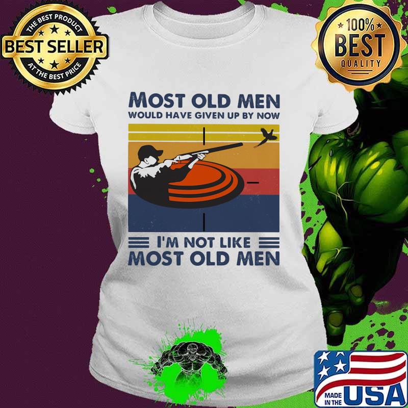 Most Old Men Would Have Given Up By Now I'm Not Like Most Old Men Pigeon Shooting Vintage Shirt Ladies tee Most Old Men Would Have Given Up By Now I'm Not Like Most Old Men Pigeon Shooting Vintage Shirt Ladies tee