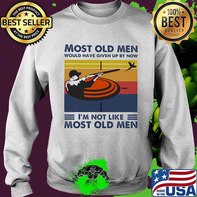 Most Old Men Would Have Given Up By Now I'm Not Like Most Old Men Pigeon Shooting Vintage Shirt Sweater Most Old Men Would Have Given Up By Now I'm Not Like Most Old Men Pigeon Shooting Vintage Shirt Sweater