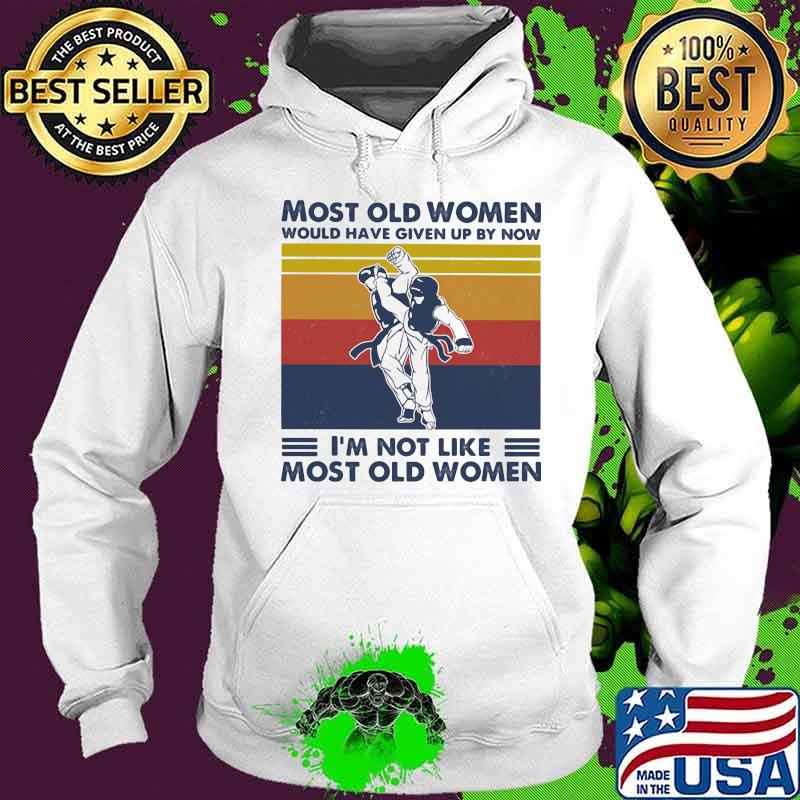 Most Old Women Would Have Given Up By Now I'm Not Like Most Old Women Teakwondo Vintage Shirt Hoodie Most Old Women Would Have Given Up By Now I'm Not Like Most Old Women Teakwondo Vintage Shirt Hoodie