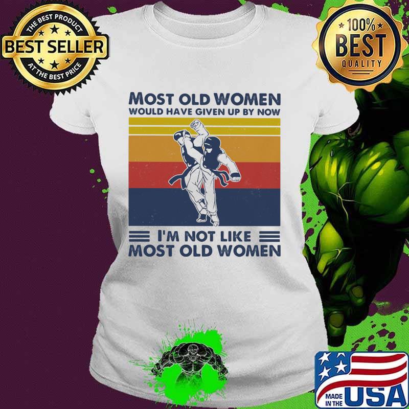 Most Old Women Would Have Given Up By Now I'm Not Like Most Old Women Teakwondo Vintage Shirt Ladies tee Most Old Women Would Have Given Up By Now I'm Not Like Most Old Women Teakwondo Vintage Shirt Ladies tee